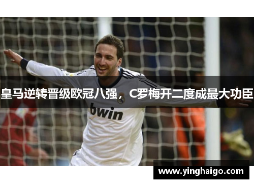 皇马逆转晋级欧冠八强，C罗梅开二度成最大功臣