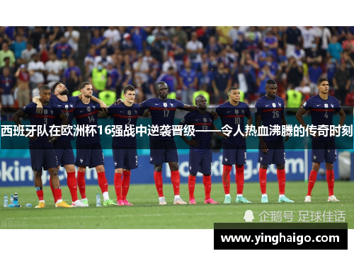 西班牙队在欧洲杯16强战中逆袭晋级——令人热血沸腾的传奇时刻