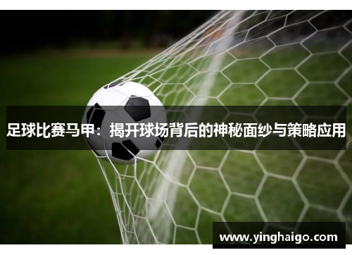 足球比赛马甲：揭开球场背后的神秘面纱与策略应用