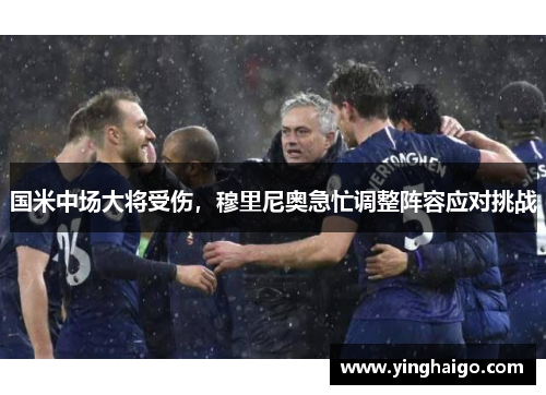 国米中场大将受伤，穆里尼奥急忙调整阵容应对挑战