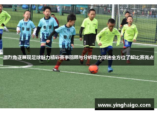 激烈角逐展现足球魅力精彩赛事回顾与分析助力球迷全方位了解比赛亮点