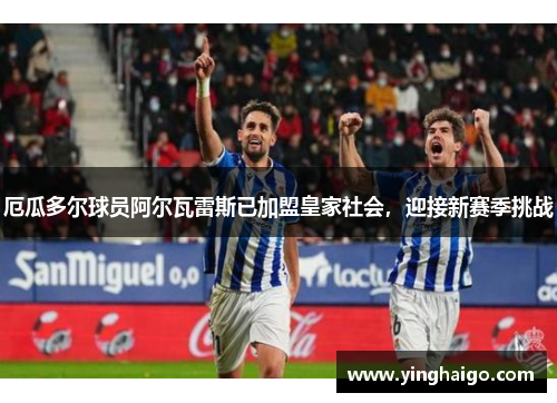 厄瓜多尔球员阿尔瓦雷斯已加盟皇家社会，迎接新赛季挑战